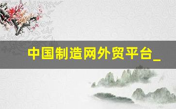 中国制造网外贸平台_made in china外贸平台